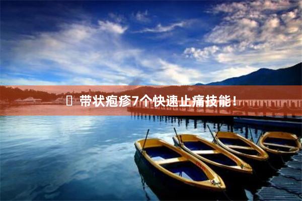 ​带状疱疹7个快速止痛技能！