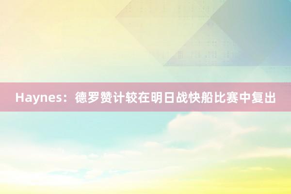 Haynes：德罗赞计较在明日战快船比赛中复出