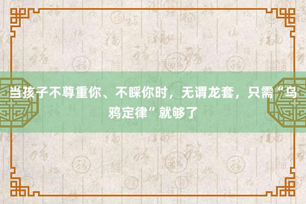 当孩子不尊重你、不睬你时，无谓龙套，只需“乌鸦定律”就够了