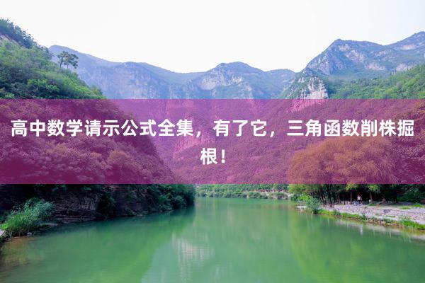 高中数学请示公式全集，有了它，三角函数削株掘根！
