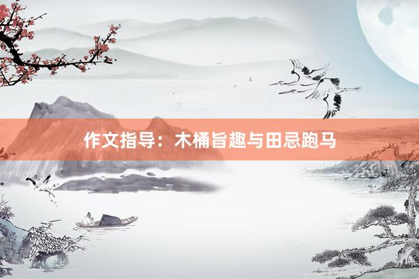 作文指导：木桶旨趣与田忌跑马