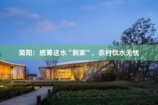 简阳：统筹送水“到家”，农村饮水无忧