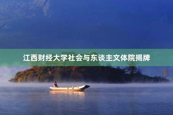 江西财经大学社会与东谈主文体院揭牌