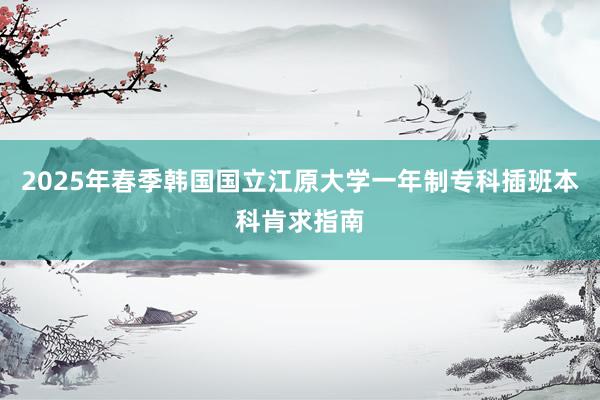 2025年春季韩国国立江原大学一年制专科插班本科肯求指南