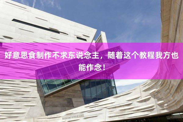 好意思食制作不求东说念主，随着这个教程我方也能作念！