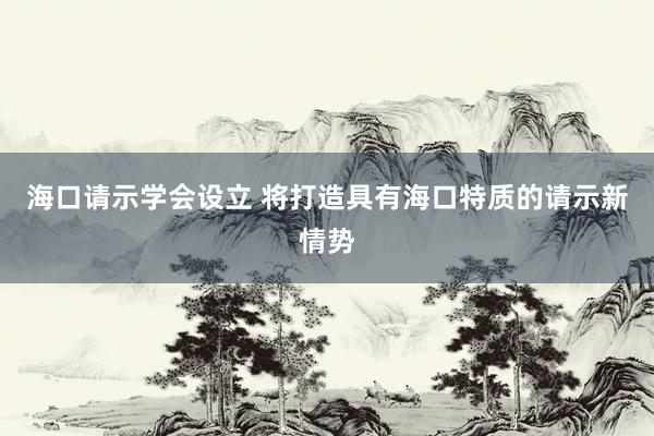 海口请示学会设立 将打造具有海口特质的请示新情势